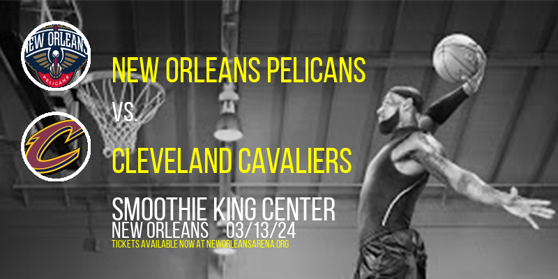 New Orleans Pelicans vs. Cleveland Cavaliers at Smoothie King Center